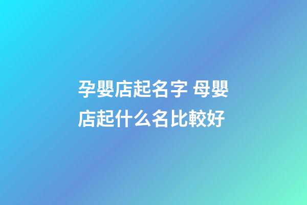 孕嬰店起名字 母嬰店起什么名比較好-第1張-店鋪起名-玄機派